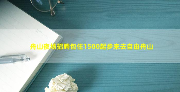 舟山夜场招聘包住1500起步来去自由舟山